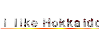 Ｉ ｌｉｋｅ Ｈｏｋｋａｉｄｏ． ()