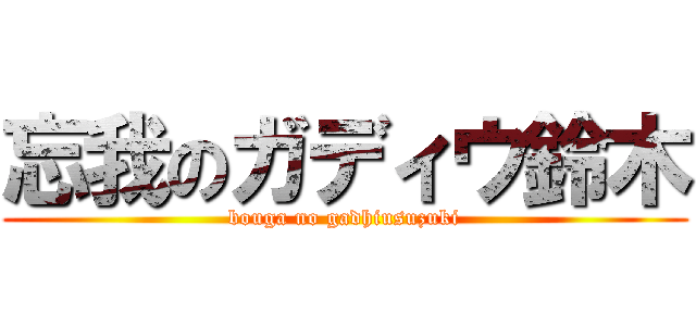 忘我のガディウ鈴木 (bouga no gadhiusuzuki)
