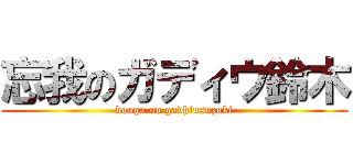 忘我のガディウ鈴木 (bouga no gadhiusuzuki)