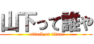 山下って誰や (attack on titan)
