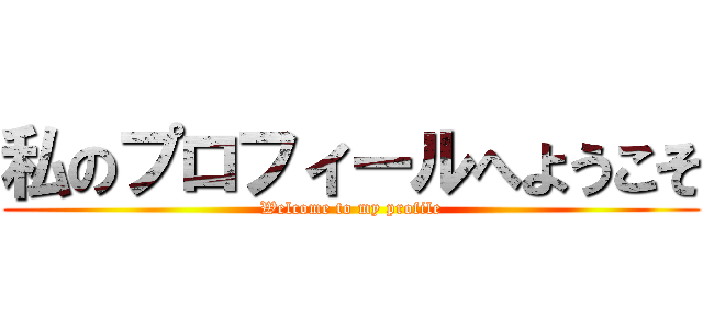 私のプロフィールへようこそ (Welcome to my profile)