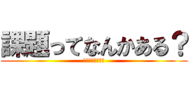 課題ってなんかある？ (教えてクレメンス)