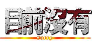 目前沒有 (sorry)