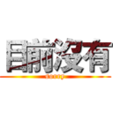 目前沒有 (sorry)