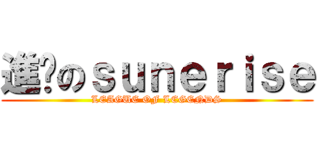 進擊のｓｕｎｅｒｉｓｅ (LEAGUE OF LEGENDS)