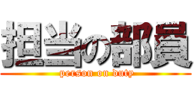 担当の部員 ( person on duty)