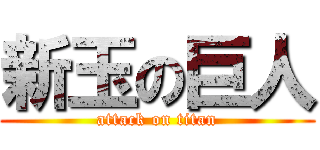 新玉の巨人 (attack on titan)