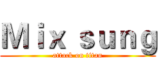 Ｍｉｘ ｓｕｎｇ (attack on titan)