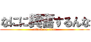 なにに興奮するんな (attack on titan)
