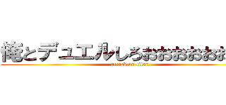 俺とデュエルしろおおおおおおおお (attack on titan)