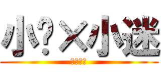 小轩×小迷 (他们搞基)