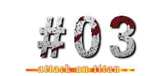 ＃０３ (attack on titan)