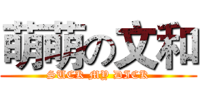 萌萌の文和 (SUCK MY DICK)