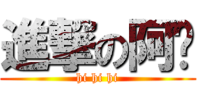進撃の阿彤 (hi hi hi)