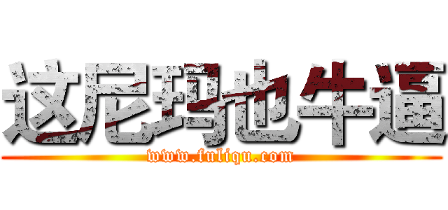 这尼玛也牛逼 (www.fuliqu.com)