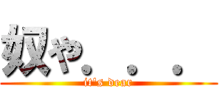 奴や．．． (it's dear)