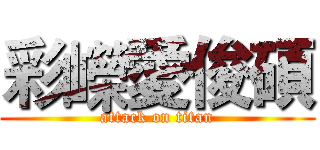 彩嶸愛俊碩 (attack on titan)