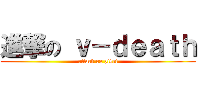 進撃の ｖ－ｄｅａｔｈ (attack on pidet)