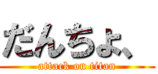 だんちょ、 (attack on titan)