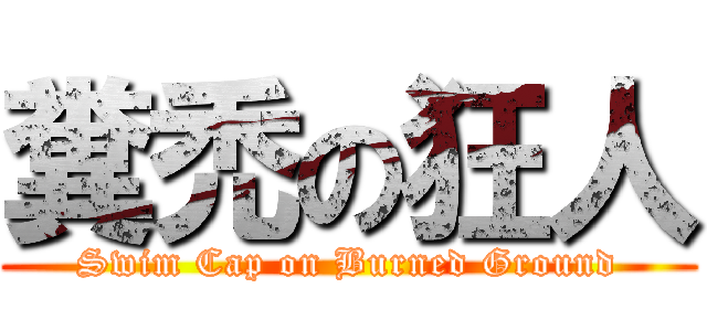 糞禿の狂人 (Swim Cap on Burned Ground)