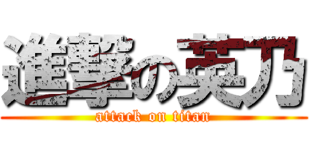 進撃の英乃 (attack on titan)
