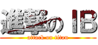 進撃のＩＢ (attack on titan)