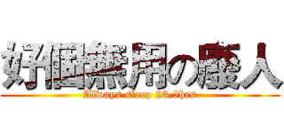 好個無用の廢人 (Always sleep 23.5hrs)