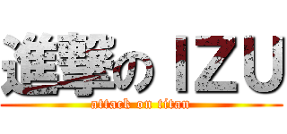 進撃のＩＺＵ (attack on titan)