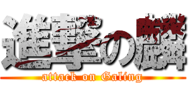 進撃の麟 (attack on Galing)