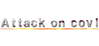 Ａｔｔａｃｋ ｏｎ ｃｏｖｉｄ (✨Menage✨)