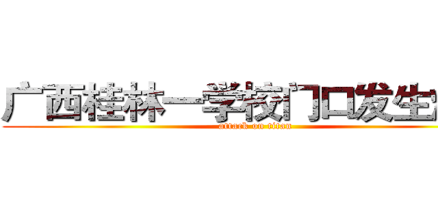广西桂林一学校门口发生爆炸 (attack on titan)