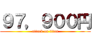 ９７，９００円 (attack on titan)