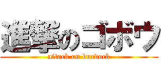 進撃のゴボウ (attack on burdock)