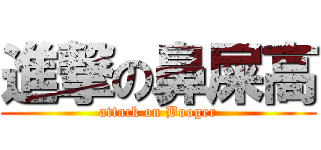 進撃の鼻屎高 (attack on Booger)