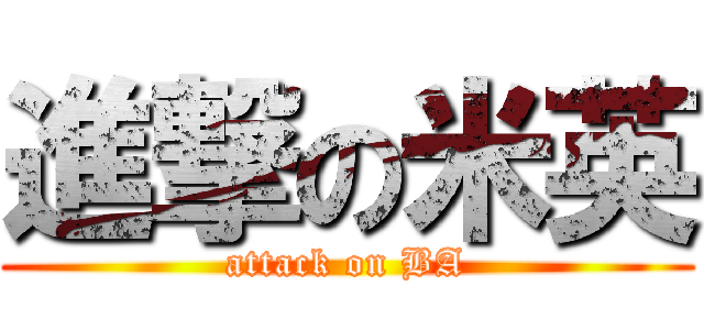 進撃の米英 (attack on BA)
