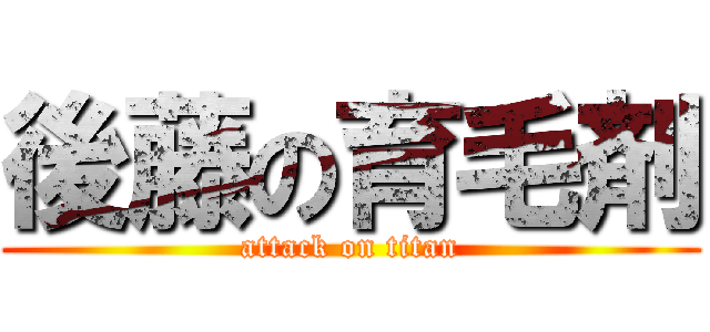 後藤の育毛剤 (attack on titan)