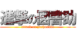 進撃の図書助 (attack on zushosuke)