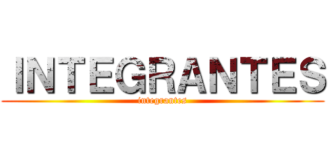 ＩＮＴＥＧＲＡＮＴＥＳ (integrantes)