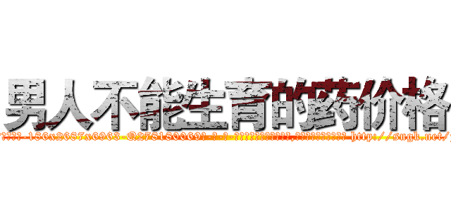 男人不能生育的药价格 (男人不能生育的药价格【电-186x2687x6963-Q278180069元-吉-药-业】我们做的是长期生意,靠的是老客户长期支持 http://sngk.net/jyce46
)