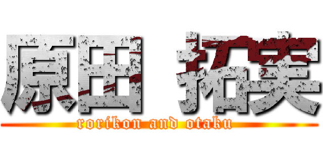 原田 拓実 (rorikon and otaku )