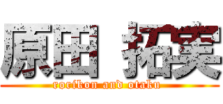 原田 拓実 (rorikon and otaku )