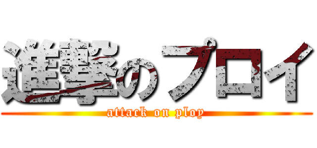 進撃のプロイ (attack on ploy)