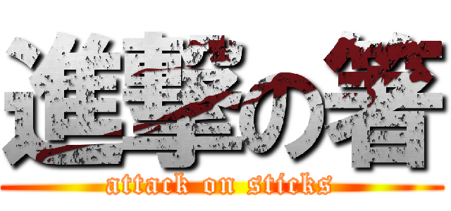 進撃の箸 (attack on sticks)