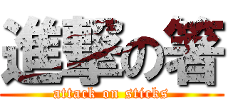 進撃の箸 (attack on sticks)