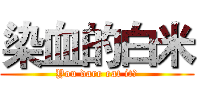 染血的白米 (You dare eat it?)