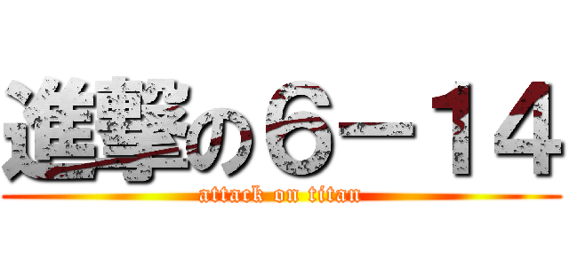 進撃の６－１４ (attack on titan)