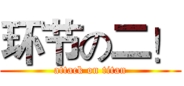 环节の二！ (attack on titan)