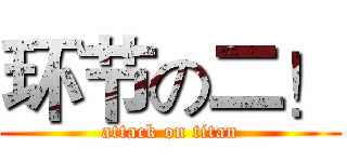 环节の二！ (attack on titan)