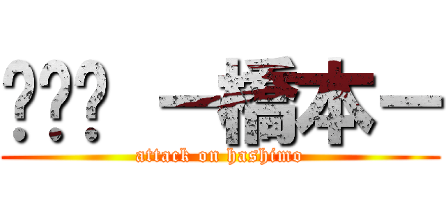 ☜☻☞ －橋本－ (attack on hashimo)