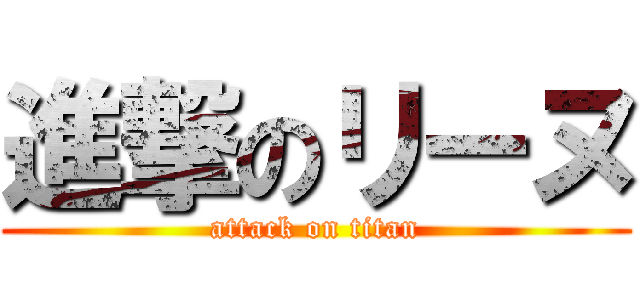 進撃のリーヌ (attack on titan)